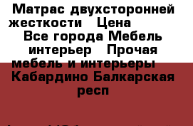 Матрас двухсторонней жесткости › Цена ­ 9 605 - Все города Мебель, интерьер » Прочая мебель и интерьеры   . Кабардино-Балкарская респ.